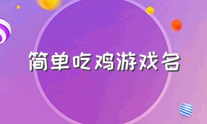 简单吃鸡游戏名（吃鸡游戏名字大全简单又好听）