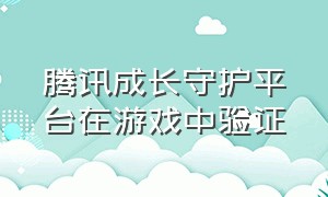 腾讯成长守护平台在游戏中验证