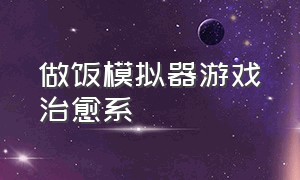 做饭模拟器游戏治愈系