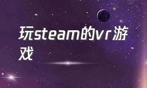 玩steam的vr游戏