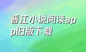 晋江小说阅读app旧版下载