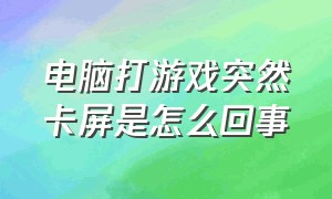 电脑打游戏突然卡屏是怎么回事