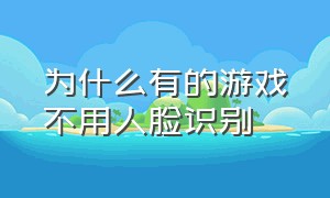 为什么有的游戏不用人脸识别