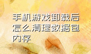 手机游戏卸载后怎么清理数据包内存