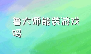 鲁大师能装游戏吗（鲁大师怎么测电脑能玩什么游戏）