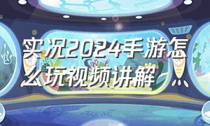 实况2024手游怎么玩视频讲解