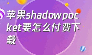 苹果shadowpocket要怎么付费下载