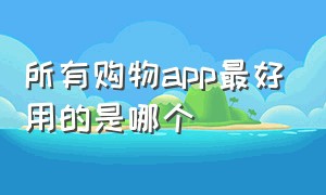 所有购物app最好用的是哪个