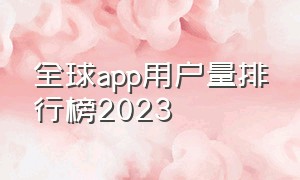 全球app用户量排行榜2023