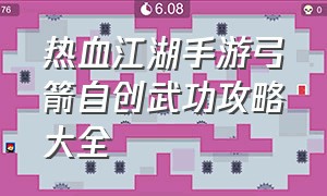 热血江湖手游弓箭自创武功攻略大全（热血江湖手游弓箭自创武功攻略大全图）