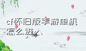 cf怀旧版手游单机怎么进入