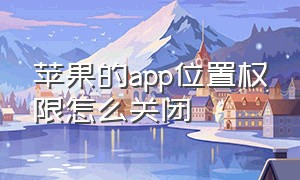 苹果的app位置权限怎么关闭