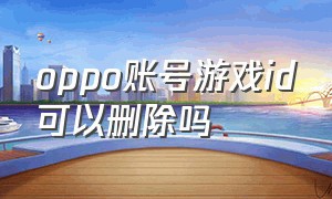 oppo账号游戏id可以删除吗（oppo游戏账号能找回吗）