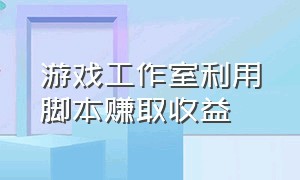 游戏工作室利用脚本赚取收益