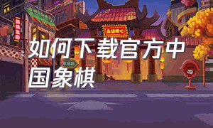 如何下载官方中国象棋