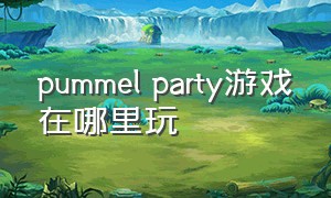 pummel party游戏在哪里玩