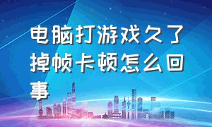 电脑打游戏久了掉帧卡顿怎么回事