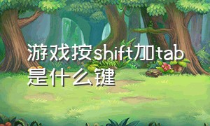 游戏按shift加tab是什么键