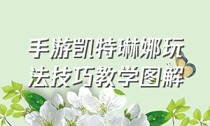 手游凯特琳娜玩法技巧教学图解（手游凯特琳娜玩法技巧教学图解大全）