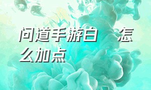 问道手游白矖怎么加点