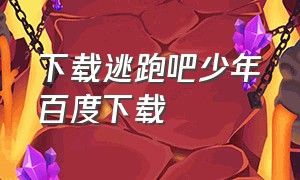 下载逃跑吧少年百度下载（逃跑吧少年）