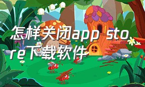 怎样关闭app store下载软件