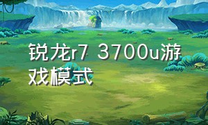 锐龙r7 3700u游戏模式