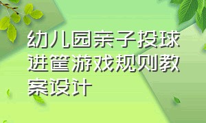 幼儿园亲子投球进筐游戏规则教案设计（投球游戏规则和玩法幼儿园展板）