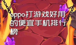 oppo打游戏好用的便宜手机排行榜（打游戏建议买的oppo手机排行榜）