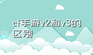 cf手游v2和v3的区别