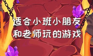 适合小班小朋友和老师玩的游戏