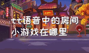 tt语音中的房间小游戏在哪里