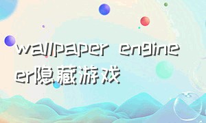 wallpaper engineer隐藏游戏