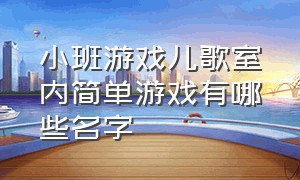 小班游戏儿歌室内简单游戏有哪些名字