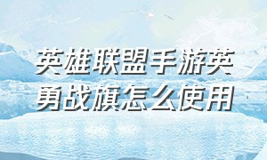 英雄联盟手游英勇战旗怎么使用