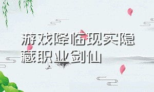 游戏降临现实隐藏职业剑仙