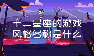 十二星座的游戏风格名称是什么