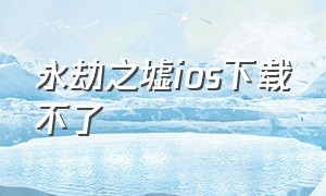 永劫之墟ios下载不了