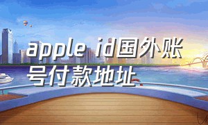 apple id国外账号付款地址