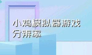 小鸡模拟器游戏分辨率（小鸡模拟器的游戏不太清晰）