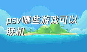 psv哪些游戏可以联机