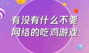 有没有什么不要网络的吃鸡游戏