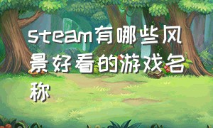 steam有哪些风景好看的游戏名称（steam有哪些风景好看的游戏名称大全）