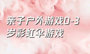 亲子户外游戏0-3岁彩虹伞游戏