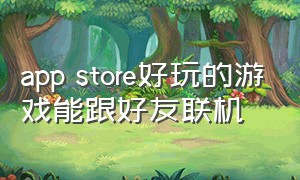 app store好玩的游戏能跟好友联机