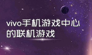 vivo手机游戏中心的联机游戏（vivo手机游戏中心的联机游戏在哪里）