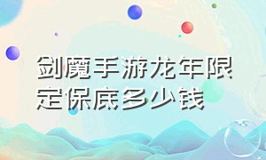 剑魔手游龙年限定保底多少钱