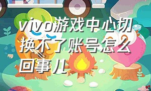 vivo游戏中心切换不了账号怎么回事儿