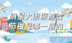 明星大侦探游戏节目是哪一期的