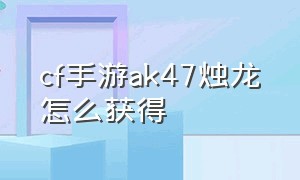 cf手游ak47烛龙怎么获得